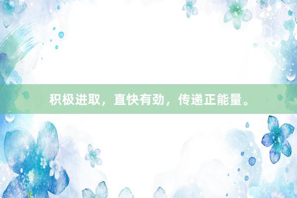 积极进取，直快有劲，传递正能量。