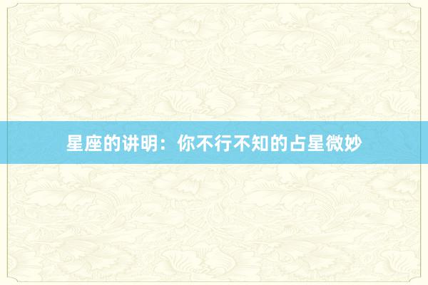 星座的讲明：你不行不知的占星微妙