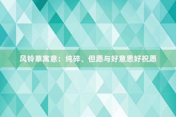 风铃草寓意：纯碎、但愿与好意思好祝愿