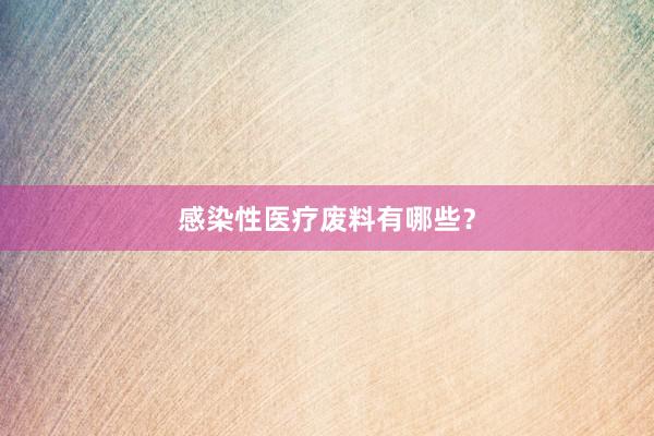 感染性医疗废料有哪些？